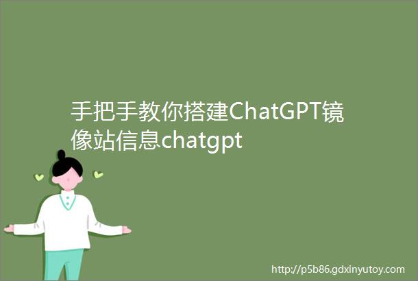 手把手教你搭建ChatGPT镜像站信息chatgpt